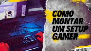 Leia mais sobre o artigo Como Montar um Setup Gamer Completo [Guia Atualizado]